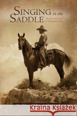 Singing in the Saddle: The Life and Times of Yellowstone Chip Nan Weber                                Yellowstone Chip Samuell 9781462857036 Xlibris Corporation