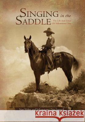 Singing in the Saddle: The Life and Times of Yellowstone Chip Weber, Nan 9781462857043