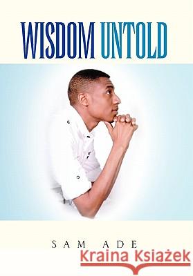 Wisdom Untold Sam Ade 9781462858224 Xlibris Corp. UK Sr