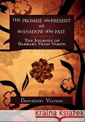 The Promise of the Present and the Shadow of the Past: The Journey of Barbara Frass Varon Varon, Bension 9781462858286