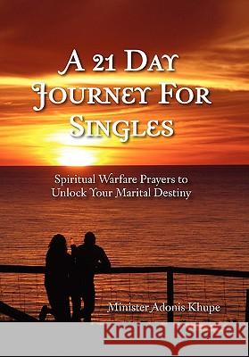 A 21 Day Journey for Singles: Spiritual Warfare Prayers to Unlock Your Marital Destiny Khupe, Minister Adonis 9781462859283 Xlibris Corporation