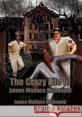 The Crazy Life of James Wallace McDonald James Wallace McDonald 9781462859887