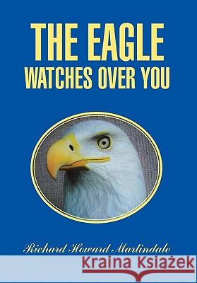 The Eagle Watches Over You Richard Howard Martindale 9781462859931 Xlibris Corporation