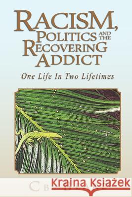 Racism, Politics and the Recovering Addict: One Life in Two Lifetimes Cb Blake 9781462860357 Xlibris
