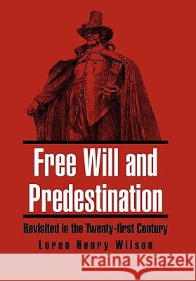 Free Will and Predestination: Revisited in the Twenty-first Century Wilson, Loren Henry 9781462861255