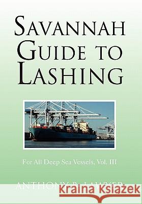Savannah Guide to Lashing: For All Deep Sea Vessels, Vol. III Lawyer, Anthony B. 9781462862306