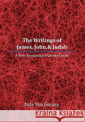 The Writings of James, John,& Judah: A New Translation from the Greek Fosson, Nita Van 9781462864409 Xlibris Corporation