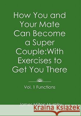 How You and Your Mate Can Become a Super Couple: With Exercises to Get You There Vol. 1. Functions Murphy, James Milton 9781462864898 Xlibris Corporation