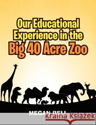 Our Educational Experience In The Big 40 Acre Zoo Bell, Megan 9781462865680