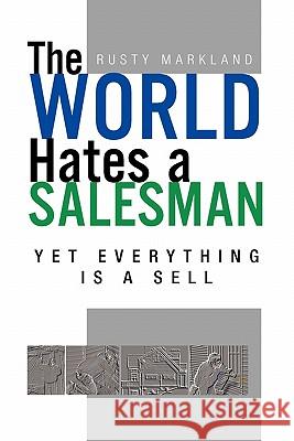 The World Hates a Salesman: Yet Everything Is a Sell Markland, Rusty 9781462866045 Xlibris Corporation