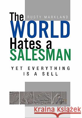 The World Hates a Salesman: Yet Everything Is a Sell Markland, Rusty 9781462866052 Xlibris Corporation