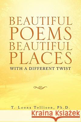 Beautiful Poems Beautiful Places: With a Different Twist T Leona Ph D Tollison 9781462866199