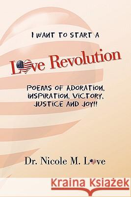 Love Revolution: Poems of Adoration, Victory, Justice and Joy!! Love, Nicole M. 9781462866779 Xlibris Corporation