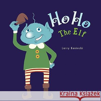 Ho Ho The Elf Kaniecki, Larry 9781462868070 Xlibris Corporation