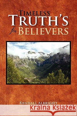 Timeless Truth's for Believers Kendall Albright 9781462868117 Xlibris Corporation