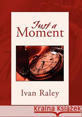 Just A Moment Raley, Ivan 9781462869886 Xlibris Corporation