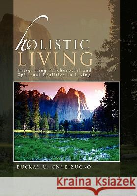 Holistic Living: Integrating Psychosocial and Spiritual Realities in Living Onyeizugbo, Euckay U. 9781462870097 Xlibris Corporation