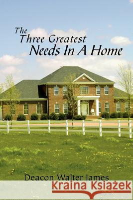 The Three Greatest Needs in a Home Walter James 9781462871575 Xlibris Corporation