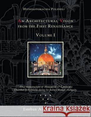 Hypnerotomachia Poliphili: an Architectural Vision from the First Renaissance, Volume I: Volume I Cruz, Esteban Alejandro 9781462872473 Xlibris Corporation