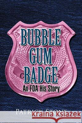 Bubble Gum Badge: An FDA His-Story Stone, Patrick 9781462872589 Xlibris Corporation
