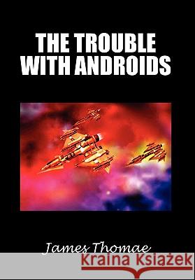 The Trouble with Androids James Thomae 9781462873111 Xlibris Corporation