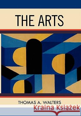The Arts: A Comparative Approach to the Arts of Painting, Sculpture, Architecture, Music and Drama Walters, Thomas A. 9781462873821 Xlibris Corporation