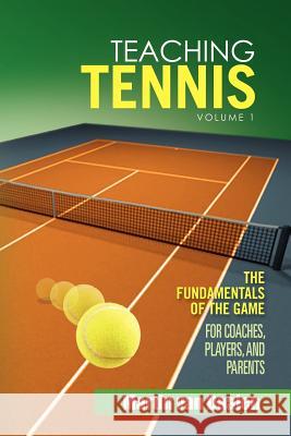 Teaching Tennis Volume 1: The Fundamentals of the Game (for Coaches, Players, and Parents) Daalen, Martin Van 9781462874590 Xlibris Corporation