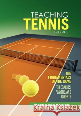 Teaching Tennis Volume 1: The Fundamentals of the Game (For Coaches, Players, and Parents) Daalen, Martin Van 9781462874606 Xlibris Corporation