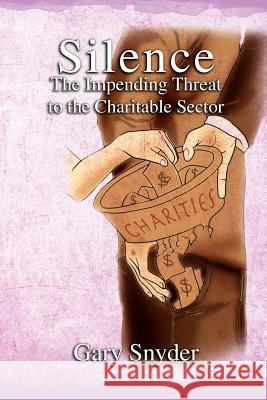 Silence The Impending Threat to the Charitable Sector: The Impending Threat to the Charitable Sector Snyder, Gary 9781462875382 Xlibris Corporation