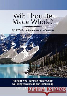 Will Thou Be Made Whole?: Eight Weeks to Happiness and Wholeness Wilkins, James 9781462875771