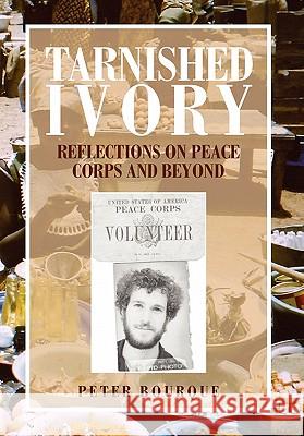 Tarnished Ivory: Reflections on Peace Corps and Beyond Bourque, Peter 9781462877591 Xlibris Corporation