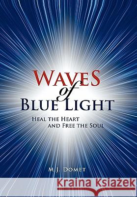 Waves of Blue Light: Heal the Heart and Free the Soul Domet, M. J. 9781462877829 Xlibris Corporation