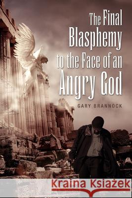 The Final Blasphemy to the Face of an Angry God Gary Brannock 9781462878307