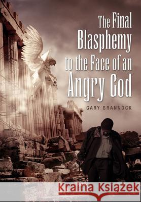 The Final Blasphemy to the Face of an Angry God Gary Brannock 9781462878314