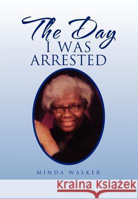 The Day I Was Arrested Minda Walker 9781462878581 Xlibris Corporation