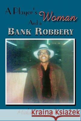 A Player's Woman and a Bank Robbery Michael A. Johnson 9781462878642 Xlibris Corporation