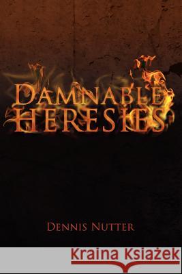 Damnable Heresies Dennis Nutter 9781462879168