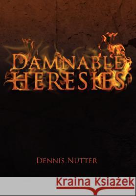 Damnable Heresies Dennis Nutter 9781462879175