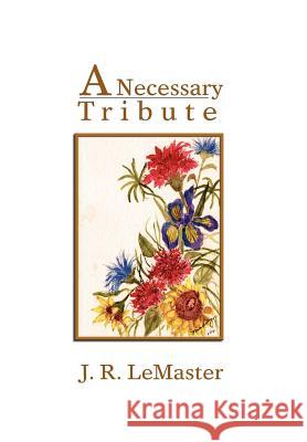 A Necessary Tribute J. R. LeMaster 9781462880096 Xlibris Corporation