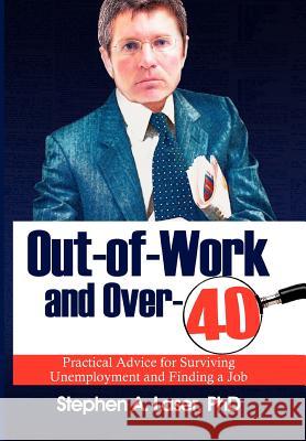 Out-Of-Work and Over-40: Practical Advice for Surviving Unemployment and Finding a Job Stephen Laser, PhD 9781462880959
