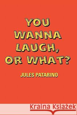 You Wanna Laugh, or What? Jules Patarino 9781462882182 Xlibris Corporation