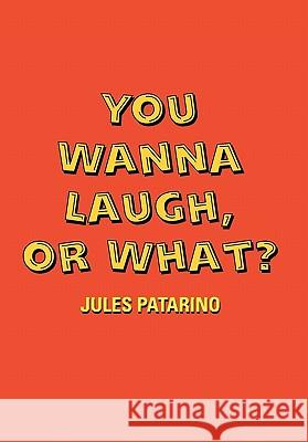 You Wanna Laugh, or What? Jules Patarino 9781462882199 Xlibris Corporation