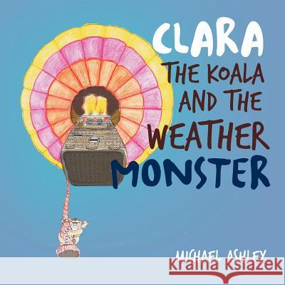 Clara the Koala and the Weather Monster Michael Ashley 9781462882403