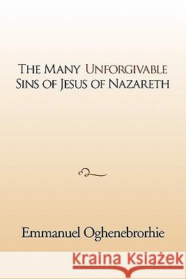 The many unforgivable sins of Jesus of Nazareth Oghenebrorhie, Emmanuel 9781462883318