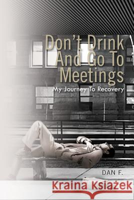 Don't Drink and Go to Meetings: My Journey to Recovery Dan F 9781462883578 Xlibris Corporation