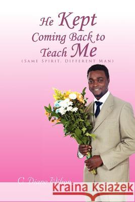 He Kept Coming Back to Teach Me: (Same Spirit, Different Man) Wilson, C. Diane 9781462884018