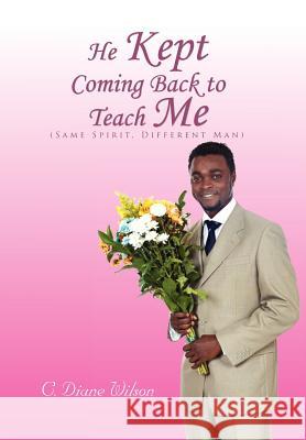 He Kept Coming Back to Teach Me: (Same Spirit, Different Man) Wilson, C. Diane 9781462884025