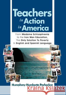 Teachers in Action in America: From Madame Schizophrenia to the Iron Man Education, the Only Solution to Poverty in English and Spanish Language Pachecker, Humphrey Humberto 9781462885602 Xlibris Corporation