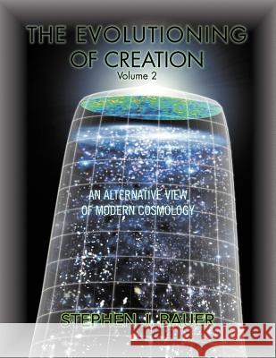 The Evolutioning of Creation - Volume 2: An Alternative View of Modern Cosmology Bauer, Stephen J. 9781462887590 Xlibris Corporation