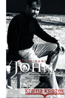 Hi, My Name Is John: My Story of Survival with Autism and Learning Disabilities Malatesta, John 9781462888290